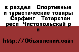  в раздел : Спортивные и туристические товары » Серфинг . Татарстан респ.,Чистопольский р-н